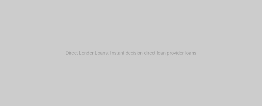 Direct Lender Loans: Instant decision direct loan provider loans